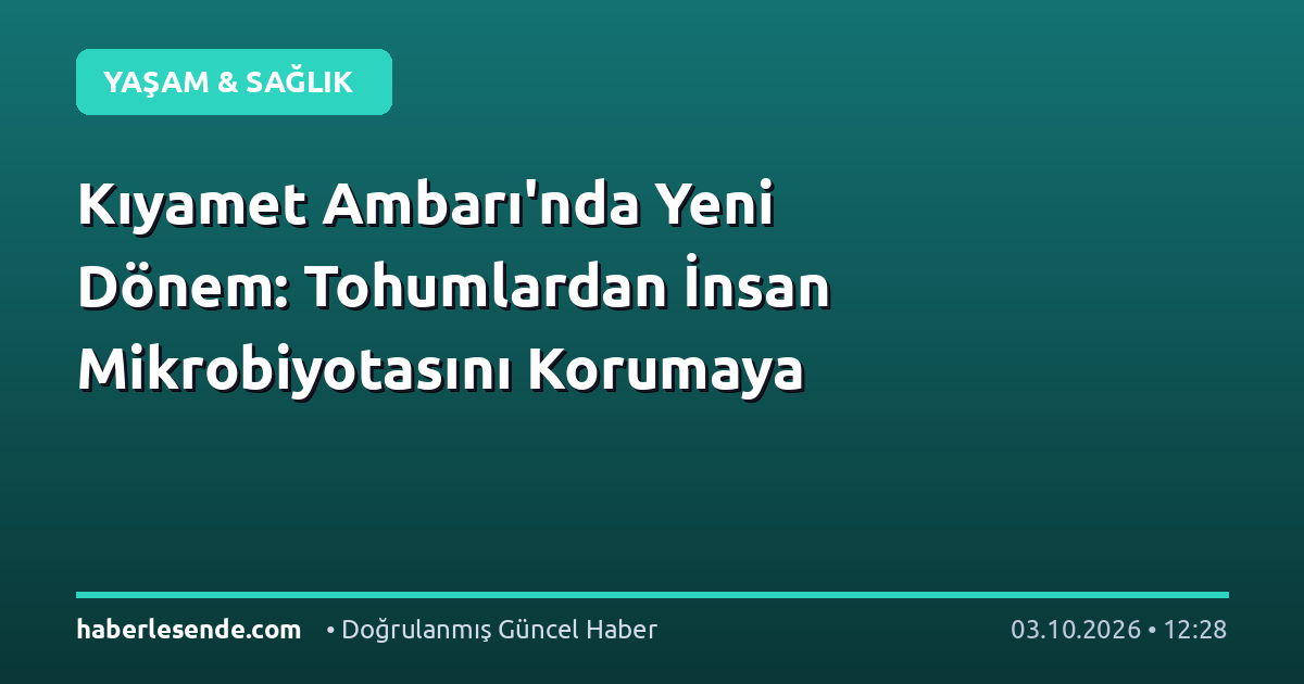 Kıyamet Ambarı'nda Yeni Dönem: Tohumlardan İnsan Mikrobiyotasını Korumaya
