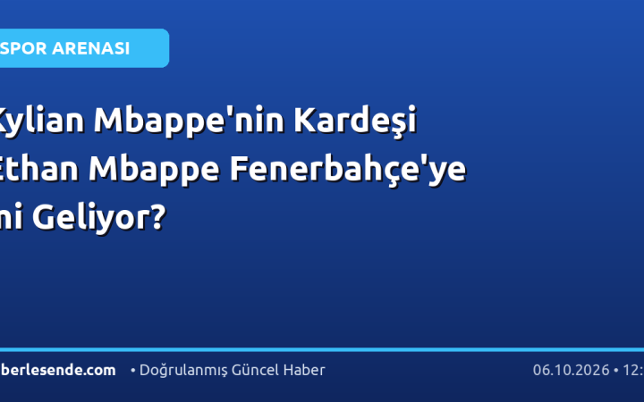 Kylian Mbappe'nin Kardeşi Ethan Mbappe Fenerbahçe'ye mi Geliyor?