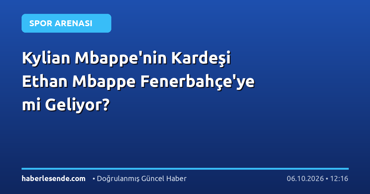 Kylian Mbappe'nin Kardeşi Ethan Mbappe Fenerbahçe'ye mi Geliyor?