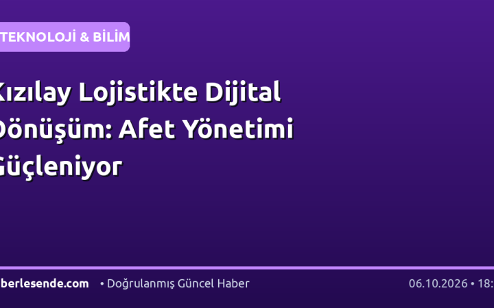 Kızılay Lojistikte Dijital Dönüşüm: Afet Yönetimi Güçleniyor