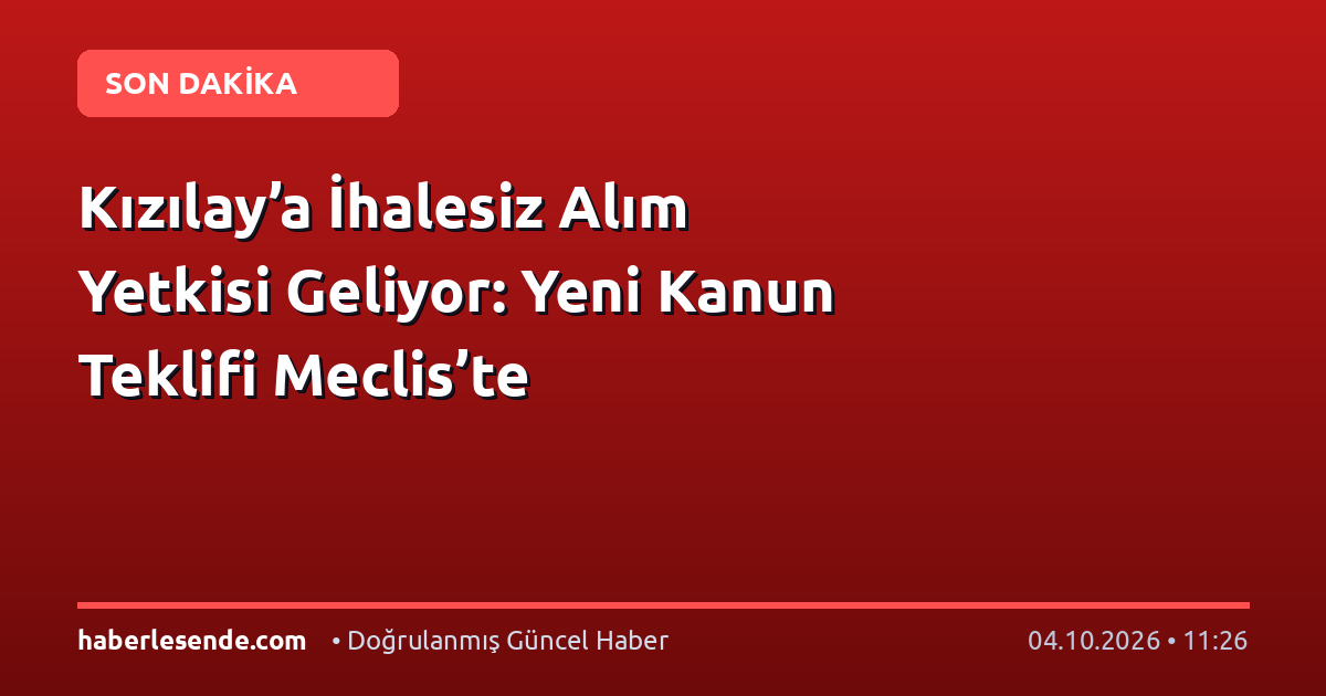 Kızılay’a İhalesiz Alım Yetkisi Geliyor: Yeni Kanun Teklifi Meclis’te