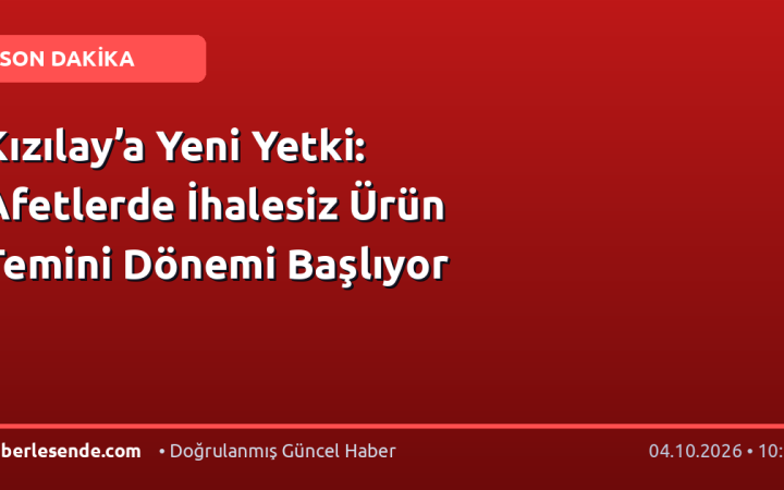 Kızılay’a Yeni Yetki: Afetlerde İhalesiz Ürün Temini Dönemi Başlıyor