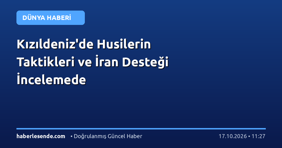 Kızıldeniz'de Husilerin Taktikleri ve İran Desteği İncelemede