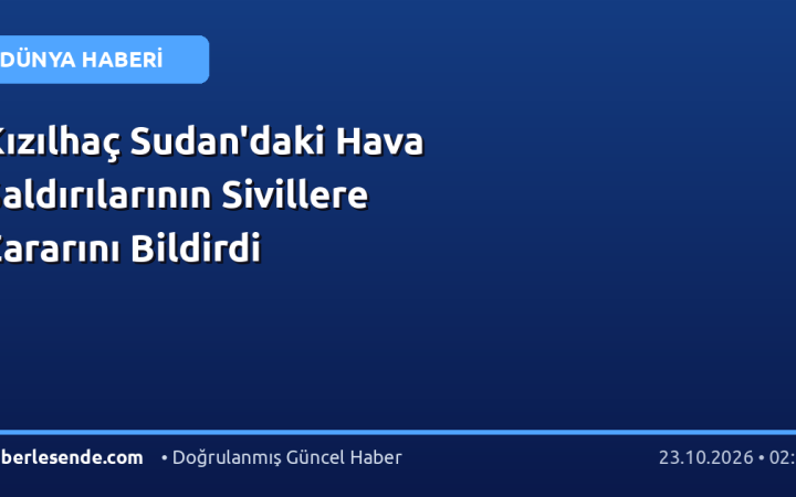 Kızılhaç Sudan'daki Hava Saldırılarının Sivillere Zararını Bildirdi