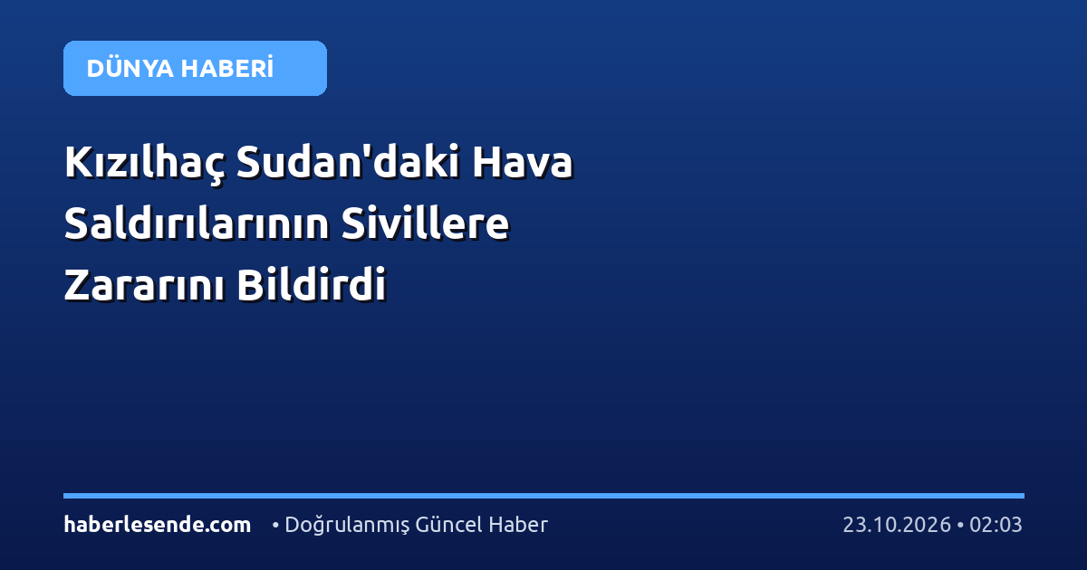 Kızılhaç Sudan'daki Hava Saldırılarının Sivillere Zararını Bildirdi