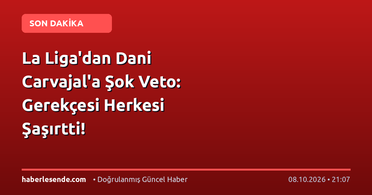 La Liga'dan Dani Carvajal'a Şok Veto: Gerekçesi Herkesi Şaşırtti!