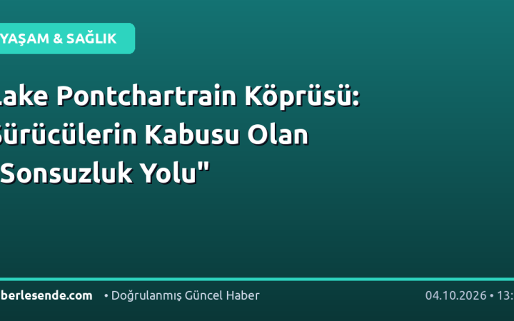Lake Pontchartrain Köprüsü: Sürücülerin Kabusu Olan "Sonsuzluk Yolu"
