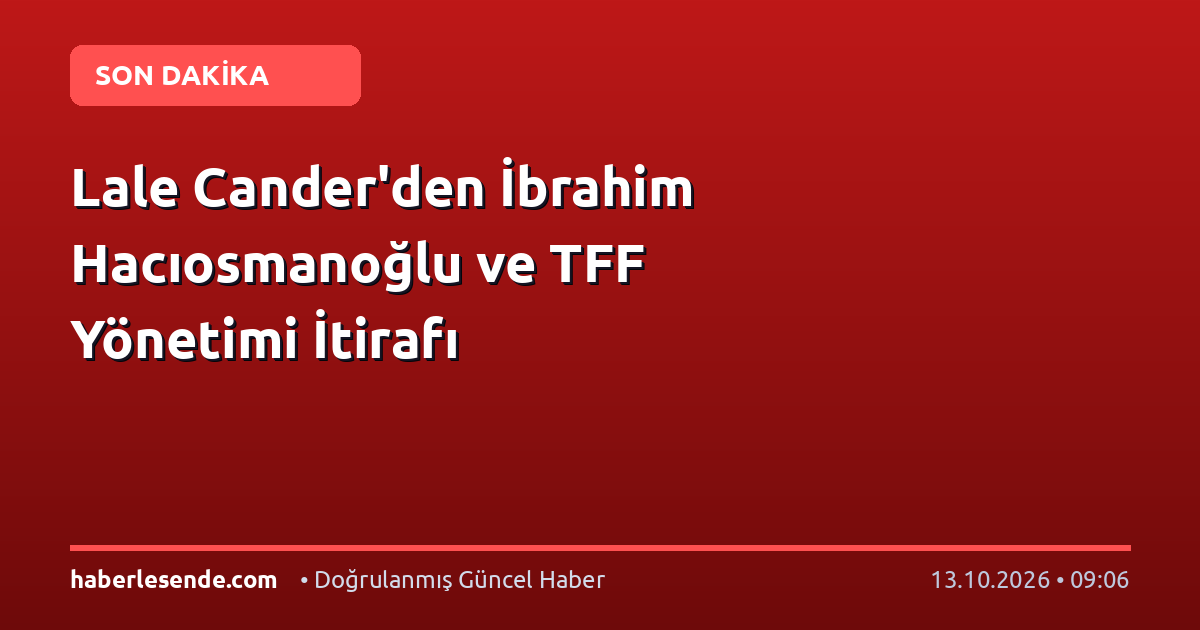 Lale Cander'den İbrahim Hacıosmanoğlu ve TFF Yönetimi İtirafı