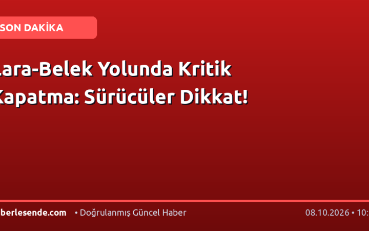 Lara-Belek Yolunda Kritik Kapatma: Sürücüler Dikkat!