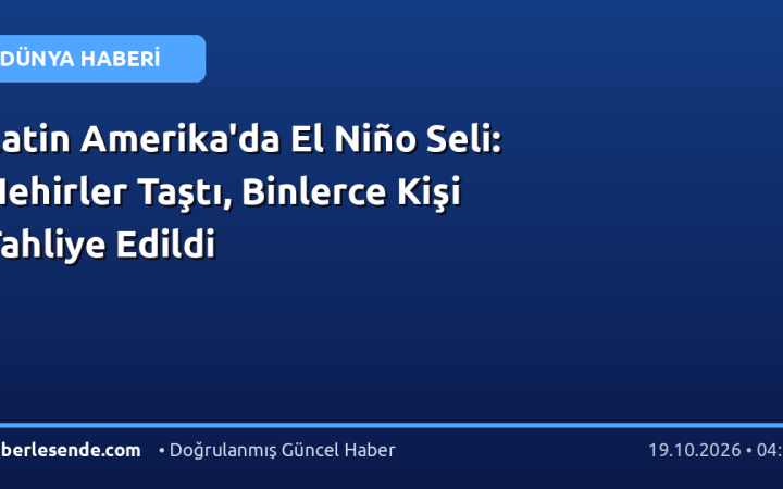 Latin Amerika'da El Niño Seli: Nehirler Taştı, Binlerce Kişi Tahliye Edildi