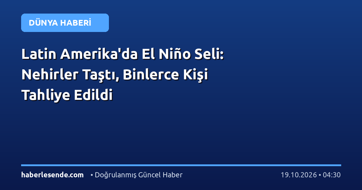 Latin Amerika'da El Niño Seli: Nehirler Taştı, Binlerce Kişi Tahliye Edildi