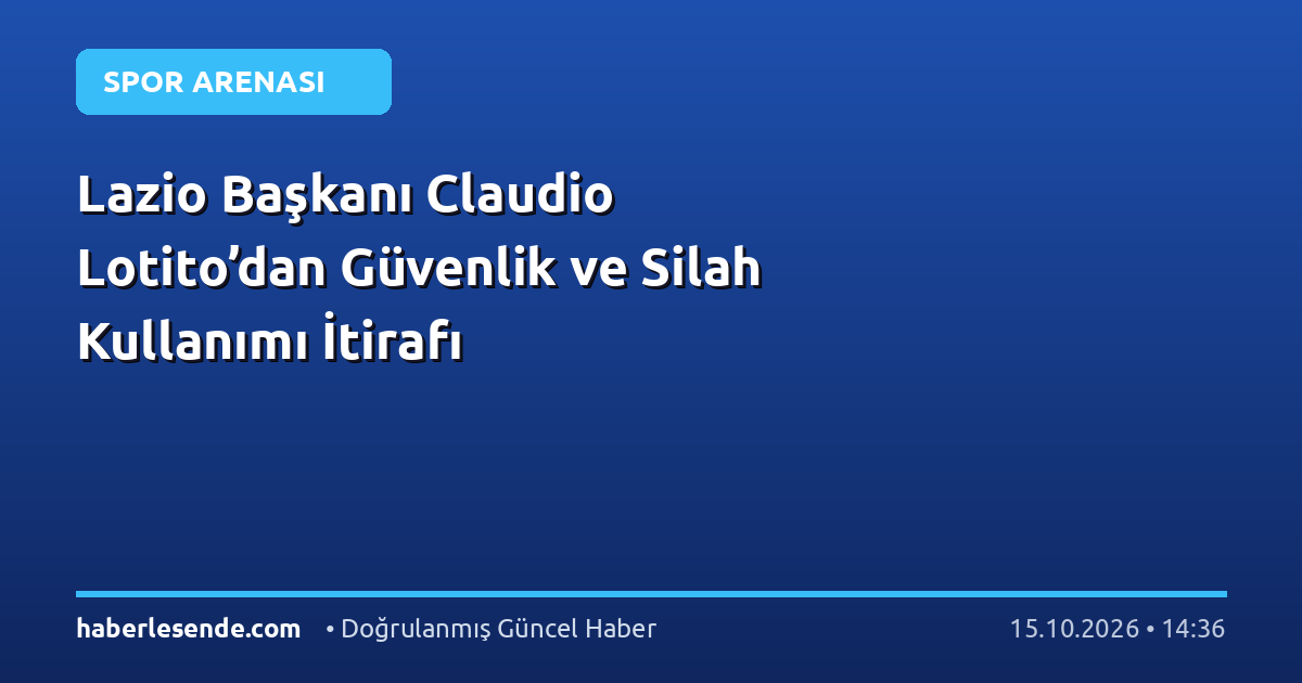 Lazio Başkanı Claudio Lotito’dan Güvenlik ve Silah Kullanımı İtirafı