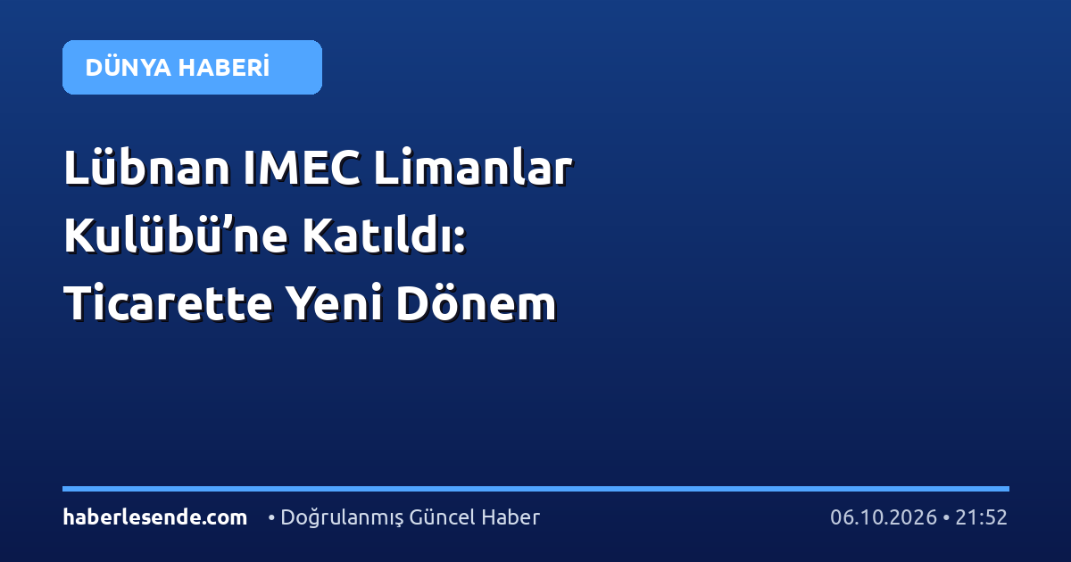 Lübnan IMEC Limanlar Kulübü’ne Katıldı: Ticarette Yeni Dönem