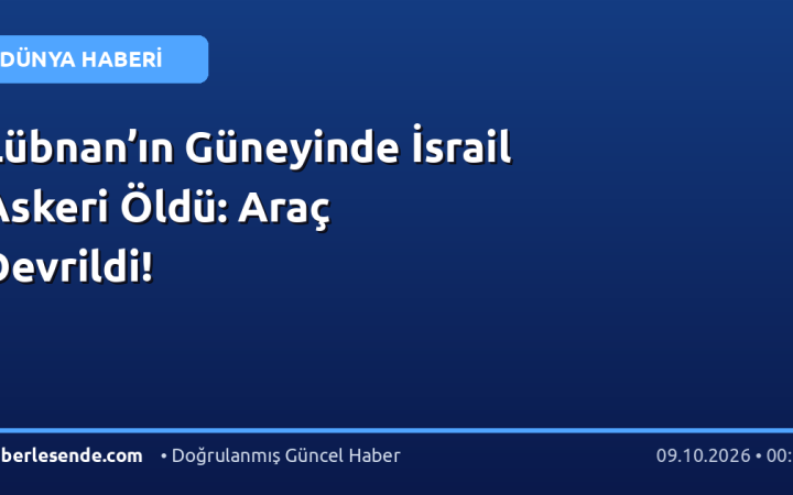 Lübnan’ın Güneyinde İsrail Askeri Öldü: Araç Devrildi!