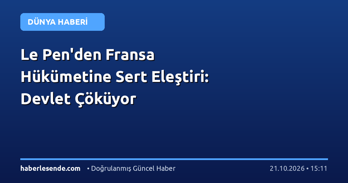 Le Pen'den Fransa Hükümetine Sert Eleştiri: Devlet Çöküyor