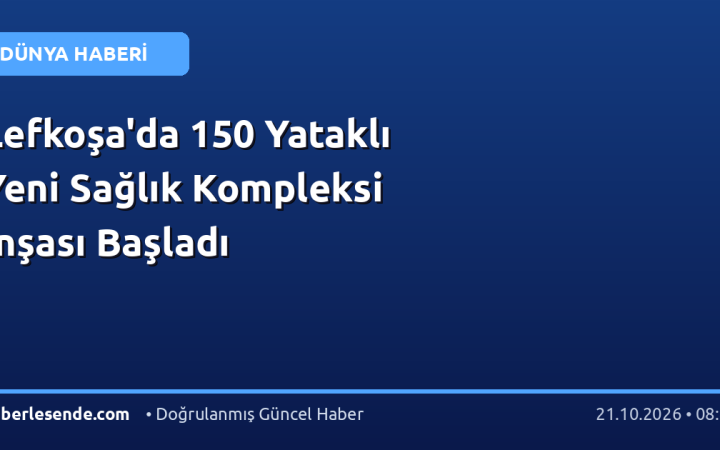 Lefkoşa'da 150 Yataklı Yeni Sağlık Kompleksi İnşası Başladı