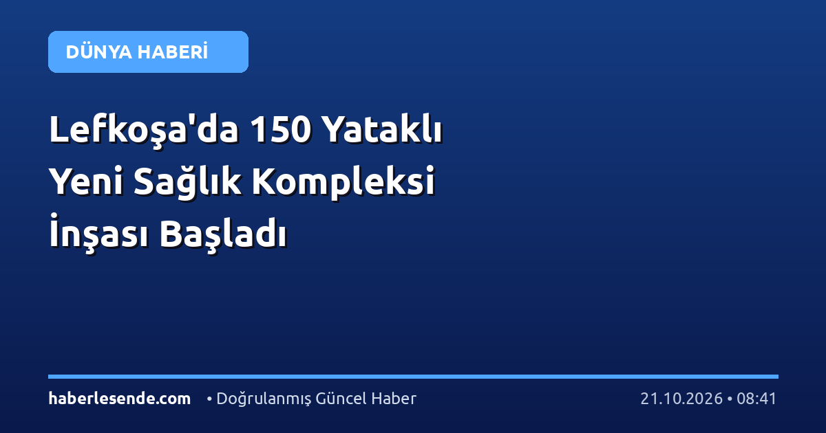 Lefkoşa'da 150 Yataklı Yeni Sağlık Kompleksi İnşası Başladı