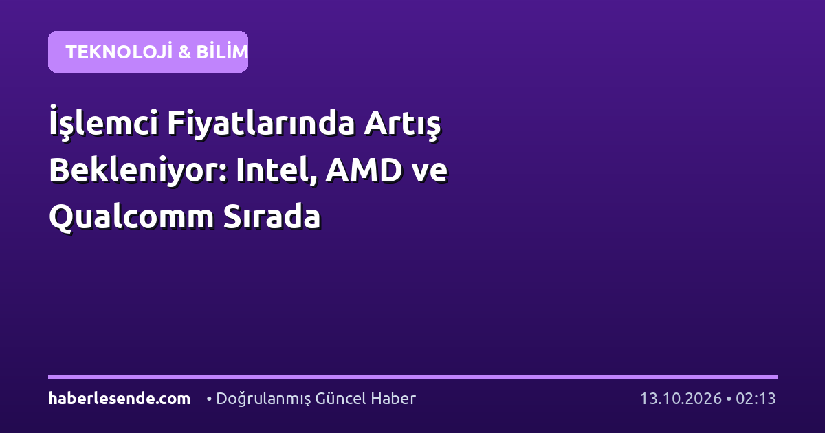 İşlemci Fiyatlarında Artış Bekleniyor: Intel, AMD ve Qualcomm Sırada