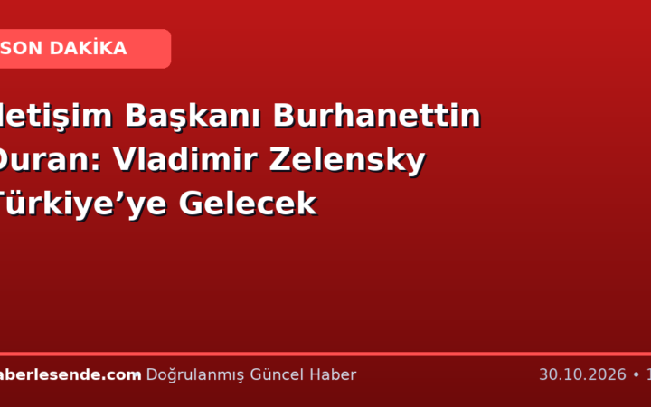 İletişim Başkanı Burhanettin Duran: Vladimir Zelensky Türkiye’ye Gelecek