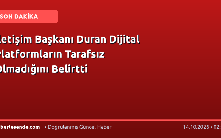 İletişim Başkanı Duran Dijital Platformların Tarafsız Olmadığını Belirtti