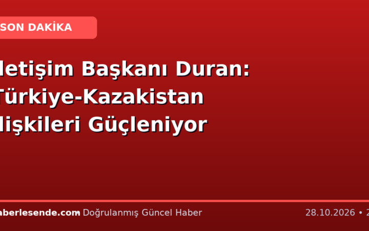 İletişim Başkanı Duran: Türkiye-Kazakistan İlişkileri Güçleniyor