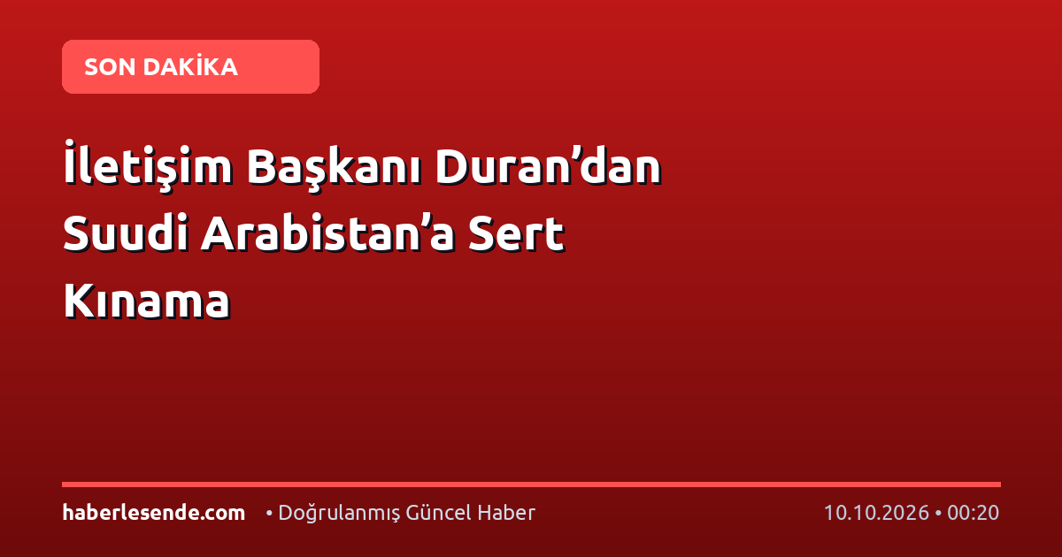 İletişim Başkanı Duran’dan Suudi Arabistan’a Sert Kınama