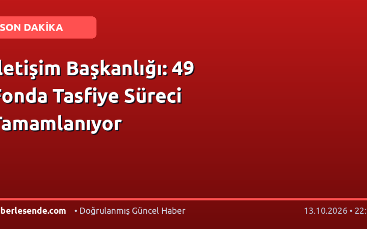 İletişim Başkanlığı: 49 Fonda Tasfiye Süreci Tamamlanıyor