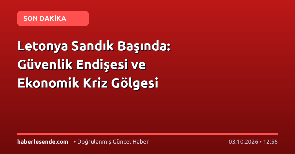 Letonya Sandık Başında: Güvenlik Endişesi ve Ekonomik Kriz Gölgesi