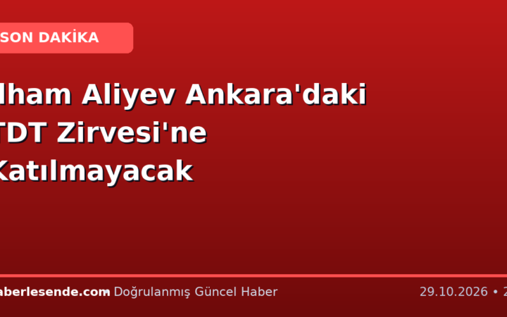 İlham Aliyev Ankara'daki TDT Zirvesi'ne Katılmayacak