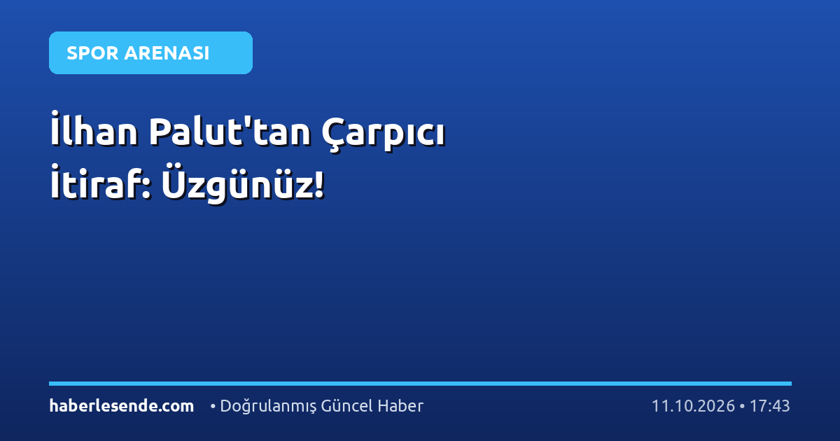 İlhan Palut'tan Çarpıcı İtiraf: Üzgünüz!