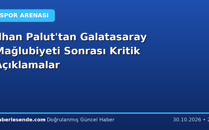 İlhan Palut'tan Galatasaray Mağlubiyeti Sonrası Kritik Açıklamalar
