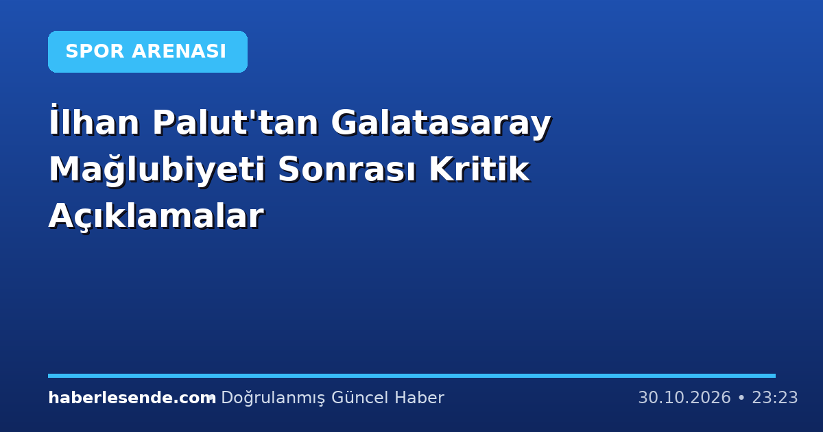 İlhan Palut'tan Galatasaray Mağlubiyeti Sonrası Kritik Açıklamalar