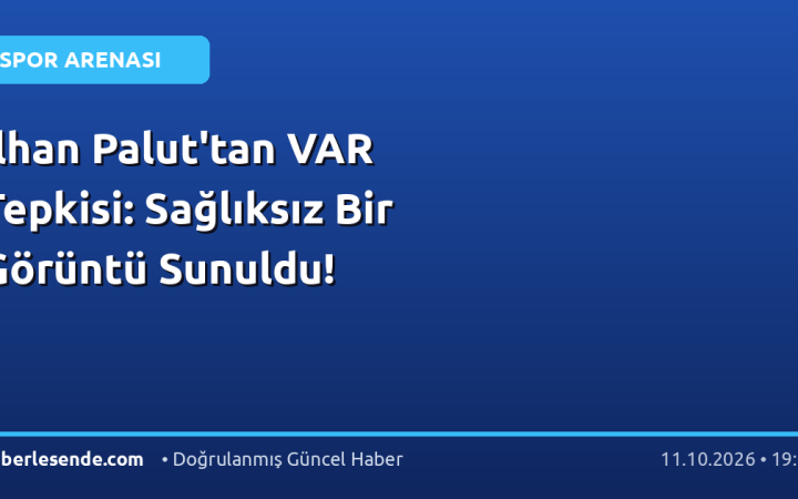 İlhan Palut'tan VAR Tepkisi: Sağlıksız Bir Görüntü Sunuldu!