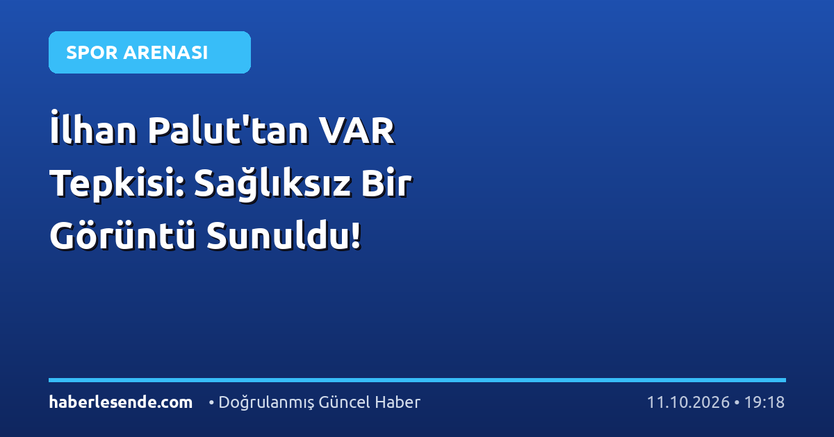 İlhan Palut'tan VAR Tepkisi: Sağlıksız Bir Görüntü Sunuldu!