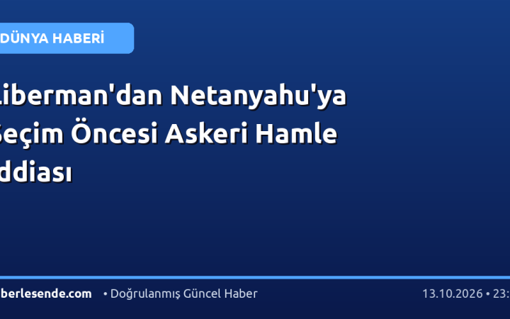 Liberman'dan Netanyahu'ya Seçim Öncesi Askeri Hamle İddiası