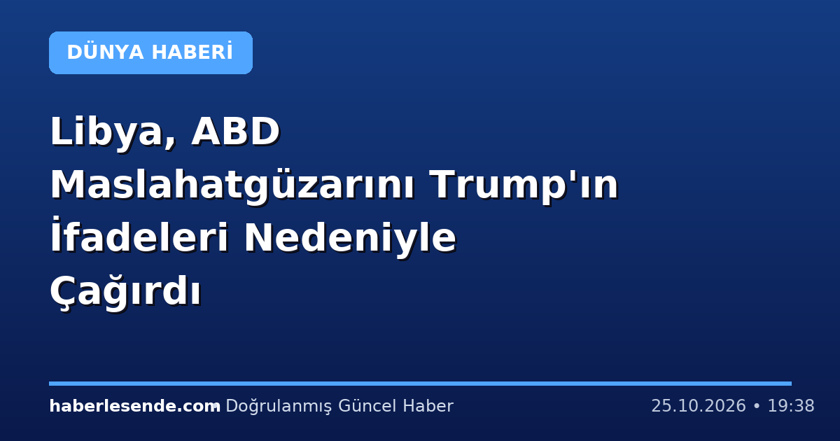Libya, ABD Maslahatgüzarını Trump'ın İfadeleri Nedeniyle Çağırdı