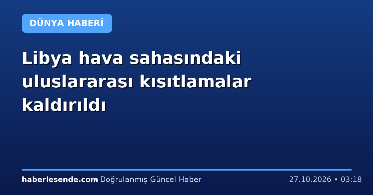 Libya hava sahasındaki uluslararası kısıtlamalar kaldırıldı