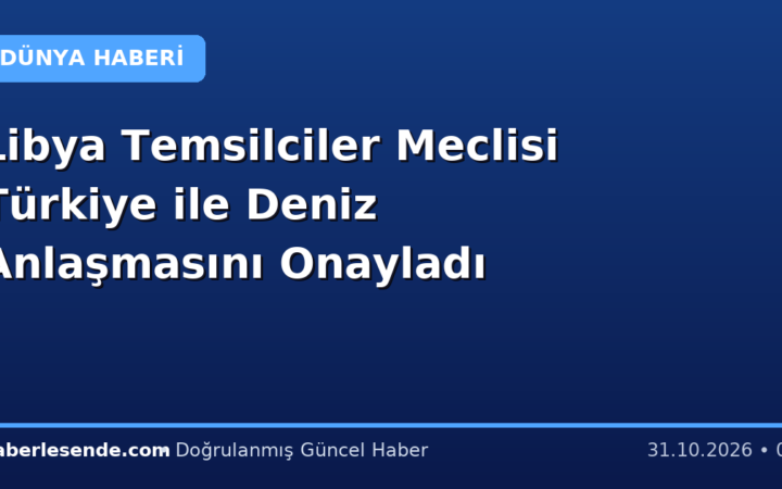 Libya Temsilciler Meclisi Türkiye ile Deniz Anlaşmasını Onayladı