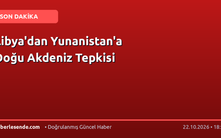 Libya'dan Yunanistan'a Doğu Akdeniz Tepkisi