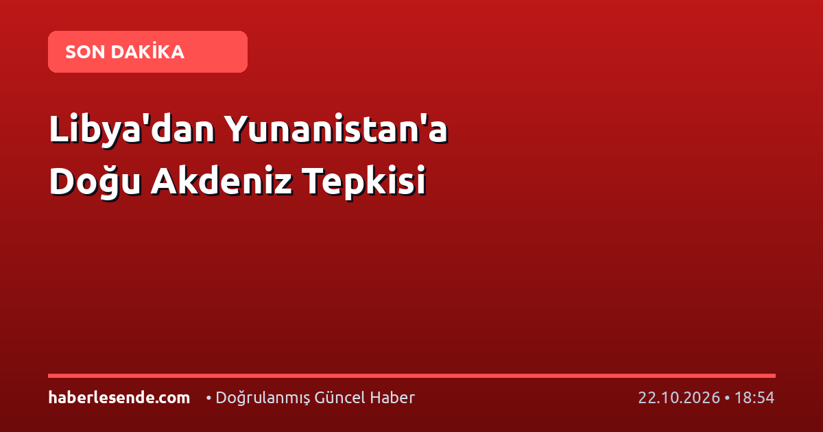Libya'dan Yunanistan'a Doğu Akdeniz Tepkisi