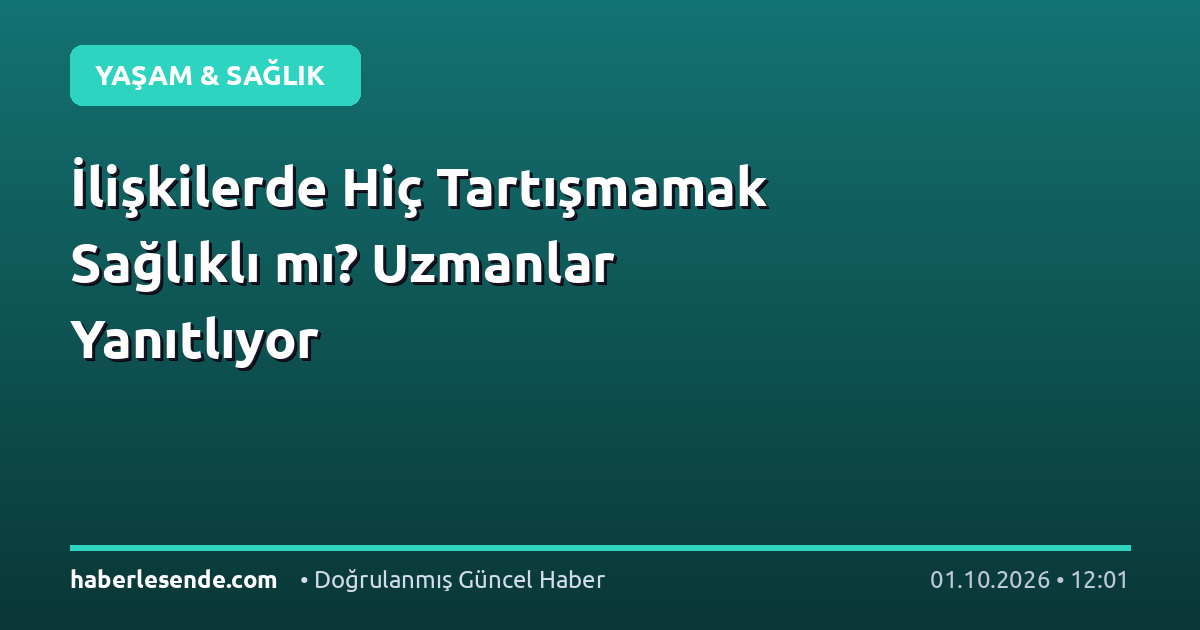İlişkilerde Hiç Tartışmamak Sağlıklı mı? Uzmanlar Yanıtlıyor