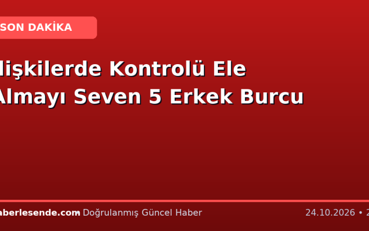 İlişkilerde Kontrolü Ele Almayı Seven 5 Erkek Burcu