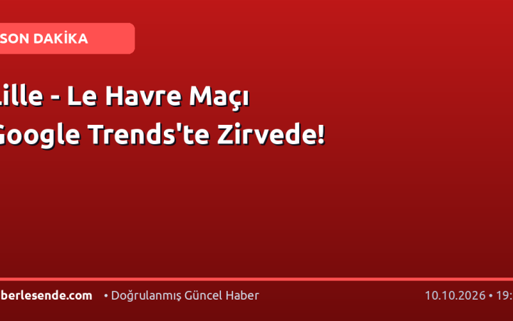 Lille - Le Havre Maçı Google Trends'te Zirvede!