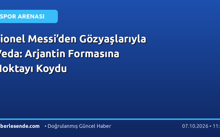 Lionel Messi’den Gözyaşlarıyla Veda: Arjantin Formasına Noktayı Koydu