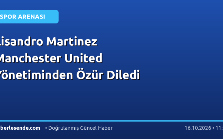 Lisandro Martinez Manchester United Yönetiminden Özür Diledi