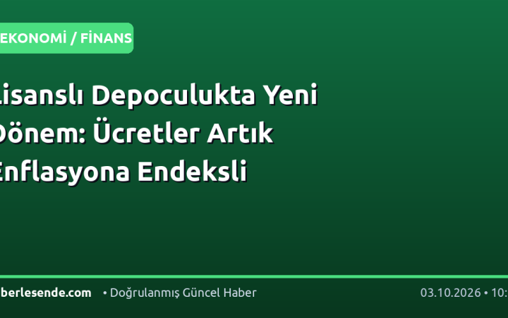 Lisanslı Depoculukta Yeni Dönem: Ücretler Artık Enflasyona Endeksli
