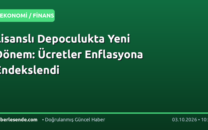 Lisanslı Depoculukta Yeni Dönem: Ücretler Enflasyona Endekslendi