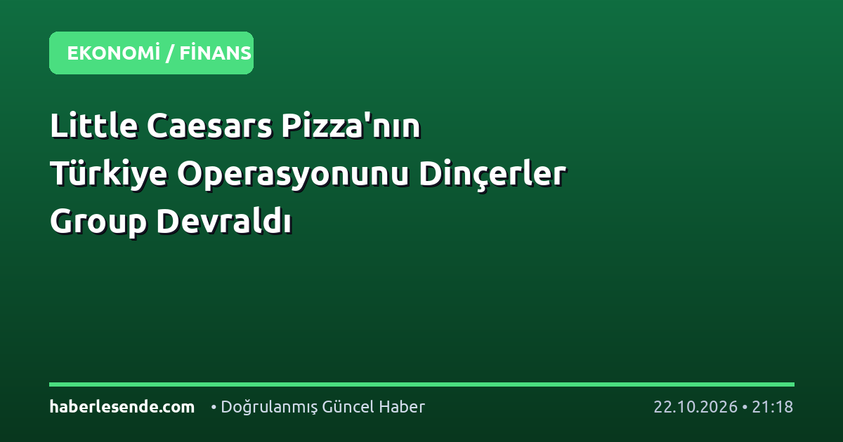 Little Caesars Pizza'nın Türkiye Operasyonunu Dinçerler Group Devraldı