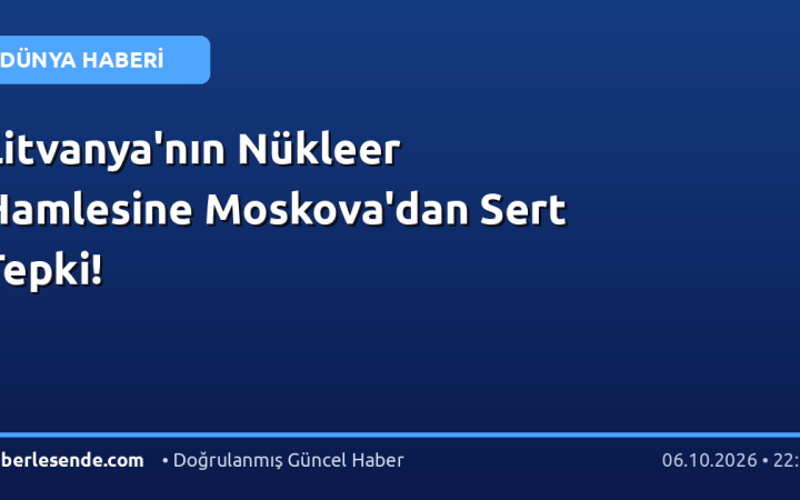 Litvanya'nın Nükleer Hamlesine Moskova'dan Sert Tepki!