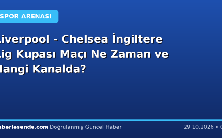 Liverpool - Chelsea İngiltere Lig Kupası Maçı Ne Zaman ve Hangi Kanalda?